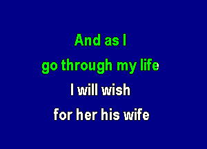 And as I
go through my life

I will wish
for her his wife