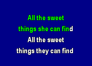 All the sweet
things she can find
All the sweet

things they can find
