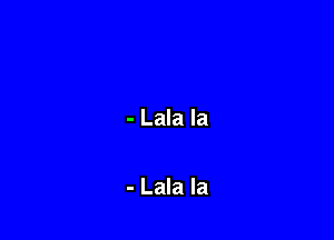 - Lala la

- Lala Ia