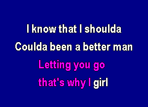 lknow that I shoulda
Coulda been a better man

girl