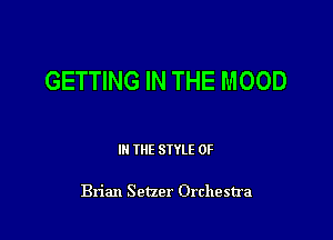 GETTING IN THE MOOD

III THE SIYLE 0F

Brian Setzer Orchestra