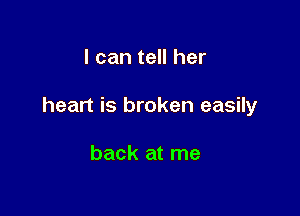 I can tell her

heart is broken easily

back at me