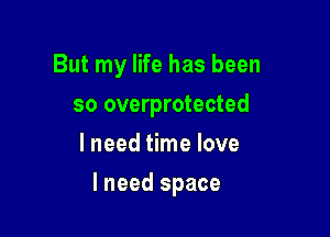 But my life has been
so overprotected
lneedthnelove

lneed space