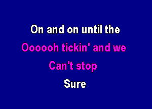 0n and on until the