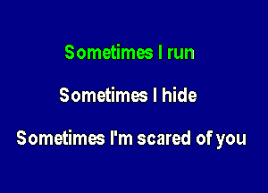 Sometimes I run

Sometimes I hide

Sometimes I'm scared of you