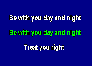Be with you day and night

Be with you day and night

Treat you right