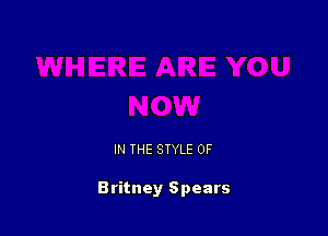 IN THE STYLE 0F

Britney Spears