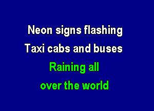 Neon signs flashing

Taxi cabs and buses
Raining all
over the world