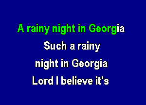 A rainy night in Georgia
Such a rainy

night in Georgia

Lord I believe it's