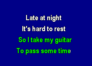 Late at night
It's hard to rest

80 ltake my guitar

To pass some time