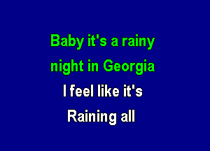 Baby it's a rainy

night in Georgia

lfeel like it's

Raining all