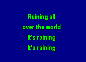 Raining all

over the world
It's raining
It's raining