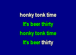 honky tonk time
It's beer thirty

honky tonk time
It's beer thirty