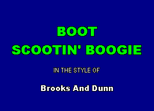 BOOT
SCOOTIIN' BOOGIIE

IN THE STYLE 0F

Brooks And Dunn