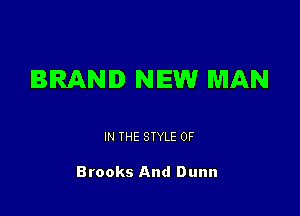 BRAND NEW MAN

IN THE STYLE 0F

Brooks And Dunn
