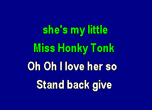 she's my little
Miss Honky Tonk
Oh Oh I love her so

Stand back give