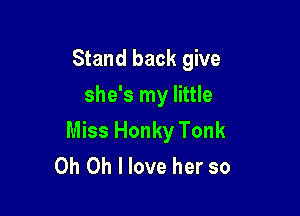 Stand back give
she's my little

Miss Honky Tonk
Oh Oh I love her so
