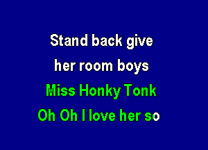 Stand back give
her room boys

Miss Honky Tonk
Oh Oh I love her so