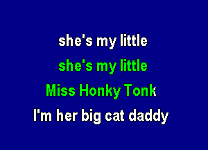 she's my little
she's my little
Miss Honky Tonk

I'm her big cat daddy