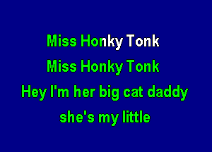 Miss Honky Tonk
Miss Honky Tonk

Hey I'm her big cat daddy

she's my little