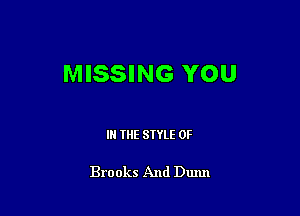 MISSING YOU

IN THE STYLE 0F

Brooks And Dunn