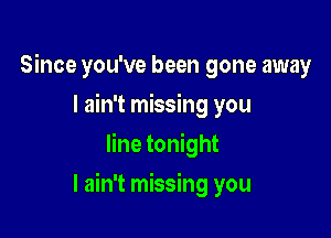 Since you've been gone away
I ain't missing you
line tonight

I ain't missing you