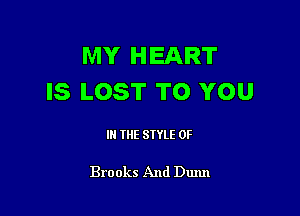 MY HEART
IS LOST TO YOU

IN THE STYLE 0F

Brooks And Duxm