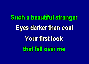 Such a beautiful stranger

Eyw darker than coal

Your first look
that fell over me