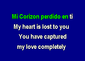 Mi Corizon perdido en ti

My heart is lost to you
You have captured

my love completely