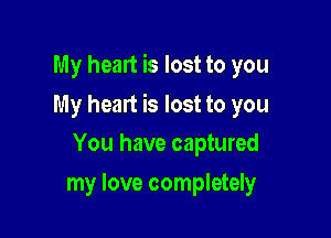 My heart is lost to you

My heart is lost to you

You have captured
my love completely