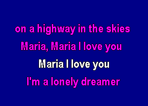 Maria I love you