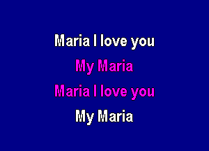 Maria I love you

My Maria