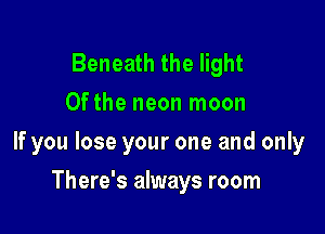 Beneath the light
Of the neon moon

If you lose your one and only

There's always room