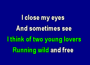 I close my eyes
Of a neon moon

lthink of two young lovers

Running wild and free