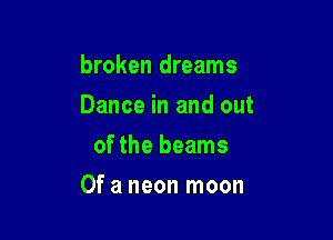 broken dreams

Dance in and out

of the beams
Of a neon moon