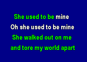 She used to be mine
0h she used to be mine
She walked out on me

and tore my world apart