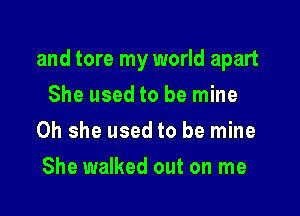 and tore my world apart

She used to be mine
0h she used to be mine
She walked out on me