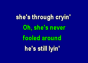 she's through cryin'
0h, she's never
fooled around

he's still lyin'