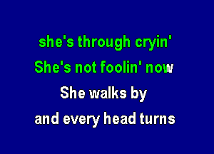 she's through cryin'
She's not foolin' now

She walks by
and every head turns