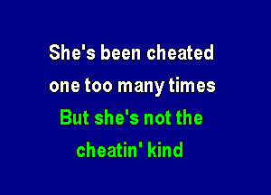 She's been cheated

one too manytimes

But she's not the
cheatin' kind