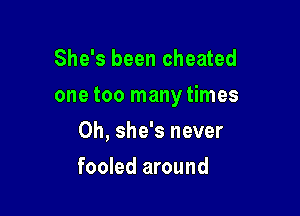 She's been cheated

one too manytimes

0h, she's never
fooled around