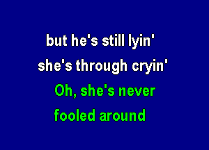 but he's still Iyin'

she's through cryin'

0h, she's never
fooled around