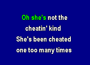 0h she's not the
cheatin' kind
She's been cheated

one too many times