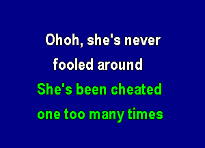 Ohoh, she's never
fooled around
She's been cheated

one too many times