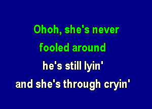 Ohoh, she's never
fooled around
he's still lyin'

and she's through cryin'