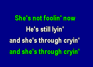 She's not foolin' now
He's still Iyin'
and she's through cryin'

and she's through cryin'