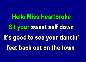 Hello Miss Heartbroke
Sit your sweet self down

It's good to see your dancin'

feet back out on the town