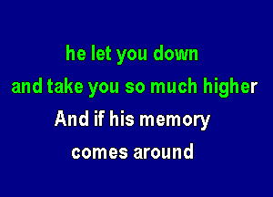 he let you down
and take you so much higher

And if his memory

comes around