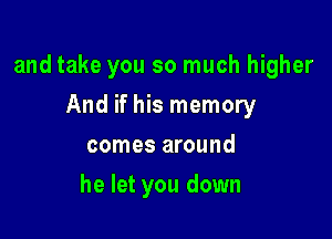 and take you so much higher

And if his memory
comes around
he let you down