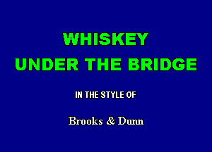 WHISKEY
UNDER THE BRIDGE

IN THE STYLE 0F

Bro oks 85 Dunn